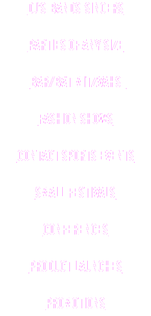 DJ's-bands-singers Parties of any size baR/baT mitzvahs Fashion shows Contact sports events Small festivals Conferences Product launches Promotions